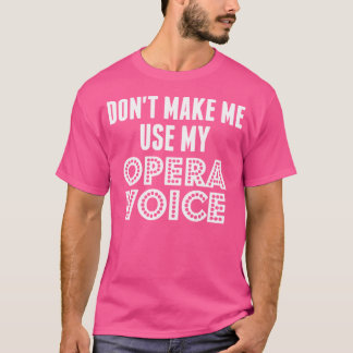 Don'T Make Me Use My Opera Voice Shirt Music Teach