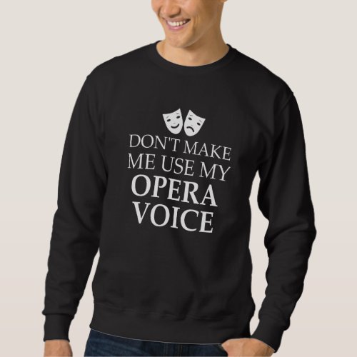 Dont Make Me Use My Opera Voice Theatres Sweatshirt