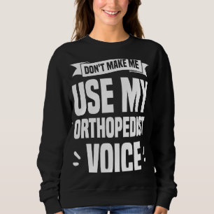Don't Make Me Use My Orthopedist Voice Orthopedic  Sweatshirt
