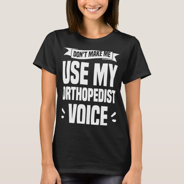 Don't Make Me Use My Orthopedist Voice Orthopedic  T-Shirt (Front)