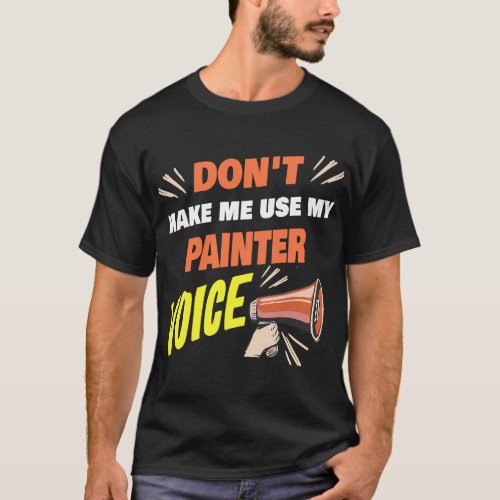 Dont Make Me Use My Painter Voice Funny Painter Sa T_Shirt