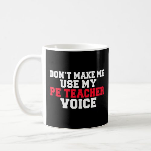 Dont Make Me Use My Pe Teacher Voice  Pe Teacher  Coffee Mug