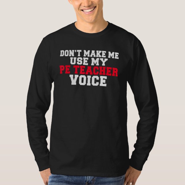 Dont Make Me Use My Pe Teacher Voice  Pe Teacher T-Shirt (Front)