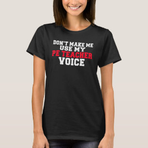 Dont Make Me Use My Pe Teacher Voice  Pe Teacher T-Shirt