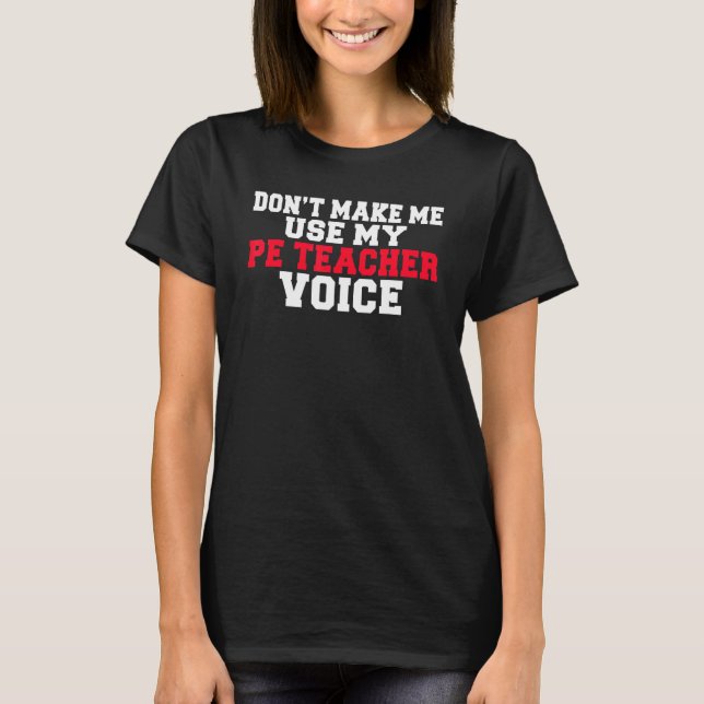 Dont Make Me Use My Pe Teacher Voice  Pe Teacher T-Shirt (Front)