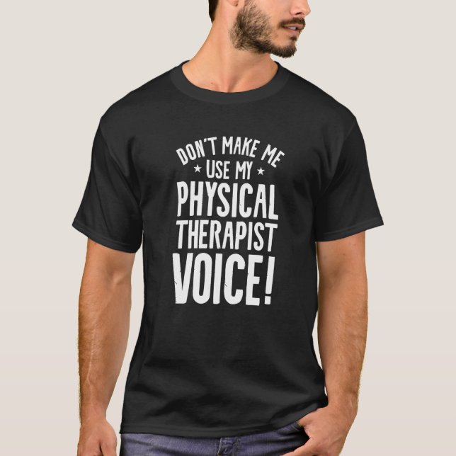 Don't Make Me Use My Physical Therapist Voice Ther T-Shirt (Front)