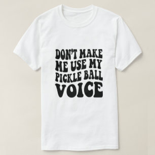 Don't Make Me Use My PICKLE BALL Voice T-Shirt