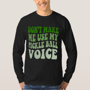Don't Make Me Use My PICKLE BALL Voice T-Shirt
