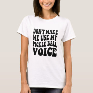 Don't Make Me Use My PICKLE BALL Voice T-Shirt