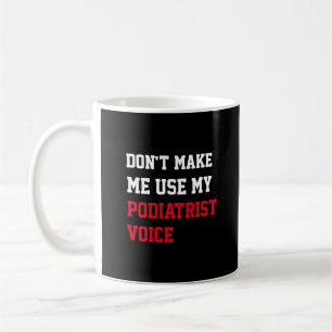 Don't Make Me Use My Podiatrist Voice Coffee Mug