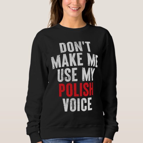 Dont make me use my polish voice polska polonia p sweatshirt