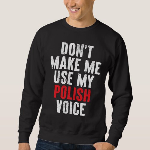 Dont make me use my polish voice polska polonia p sweatshirt