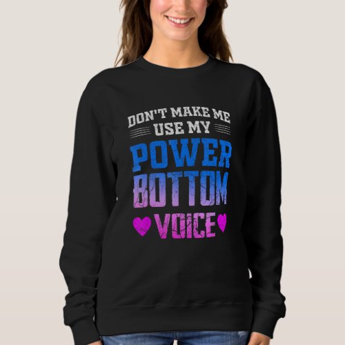 Dont Make Me Use My Power Bottom Voice Sweatshirt