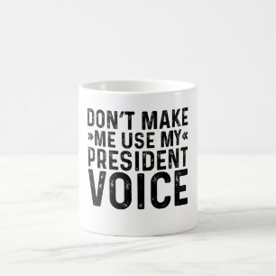 Don't Make Me Use My President Voice Coffee Mug