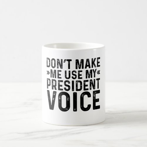 Dont Make Me Use My President Voice Coffee Mug