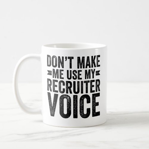 Dont Make Me Use My Recruiter Voice Coffee Mug