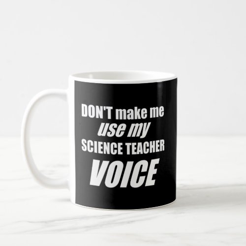 Dont Make Me Use My Science Teacher Voice  Coffee Mug