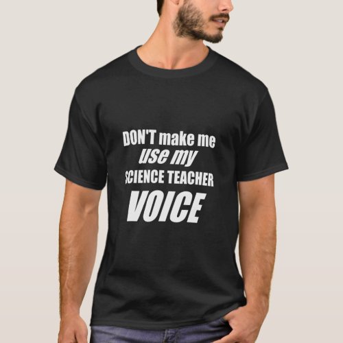 Dont Make Me Use My Science Teacher Voice  T_Shirt