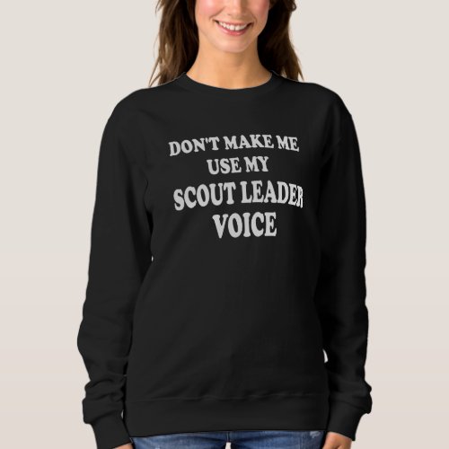 Dont Make Me Use My Scout Leader Voice Troop Scou Sweatshirt