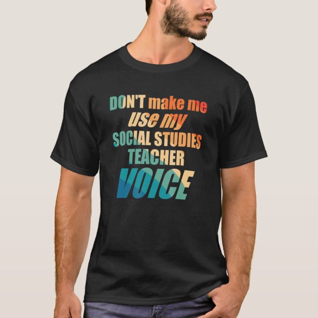 Don't Make Me Use My Social Studies Teacher Voice T-Shirt (Front)