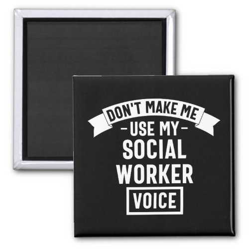 Dont Make Me Use My Social Worker Voice Magnet