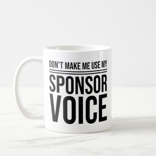 Dont Make Me Use My Sponsor Voice AA Sponsor Coffee Mug