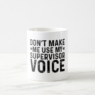 Don't Make Me Use My Supervisor Voice Coffee Mug