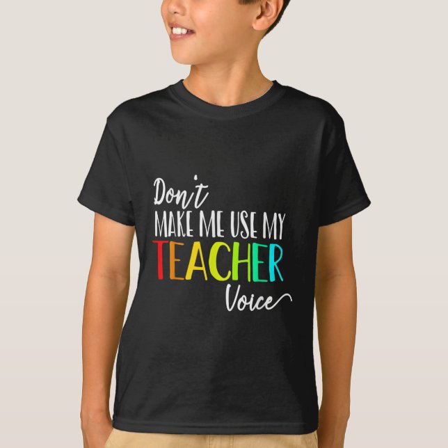 Dont Make Me Use My Teacher Voice Back To School T T-Shirt (Front)