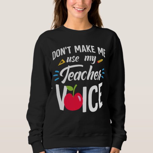Dont Make Me Use My Teacher Voice Funny Teacher Sweatshirt