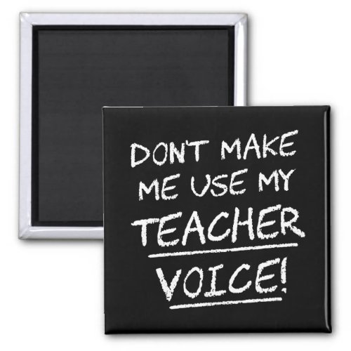 Dont Make Me Use My Teacher Voice Magnet