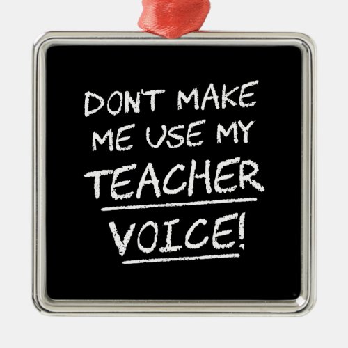 Dont Make Me Use My Teacher Voice Metal Ornament
