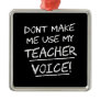 Don't Make Me Use My Teacher Voice Metal Ornament