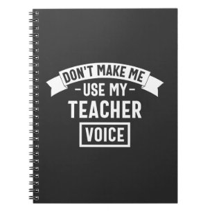 don't make me use my teacher voice notebook