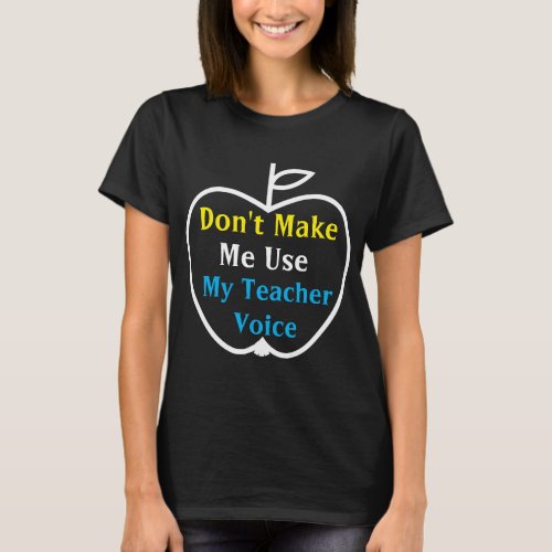 Don't Make Me use my Teacher Voice T-Shirt