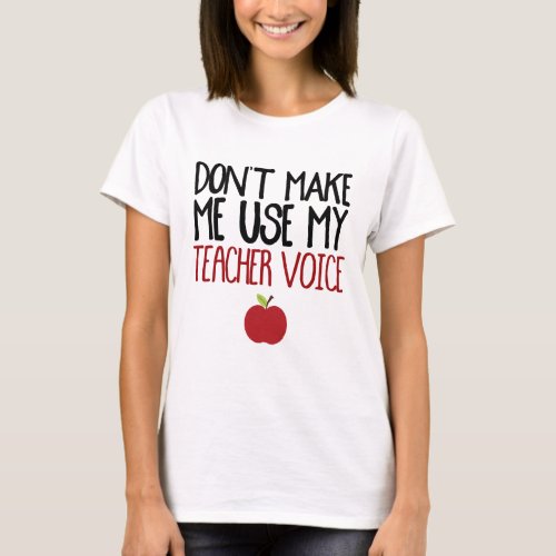 Dont Make Me Use My Teacher Voice T_Shirt