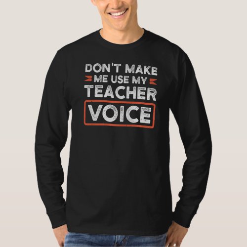 Dont Make Me Use My Teacher Voice Teaching  T_Shirt