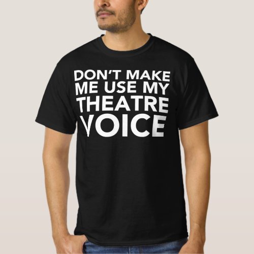 Dont Make Me Use My Theater Voice _ Musical Fan T_Shirt