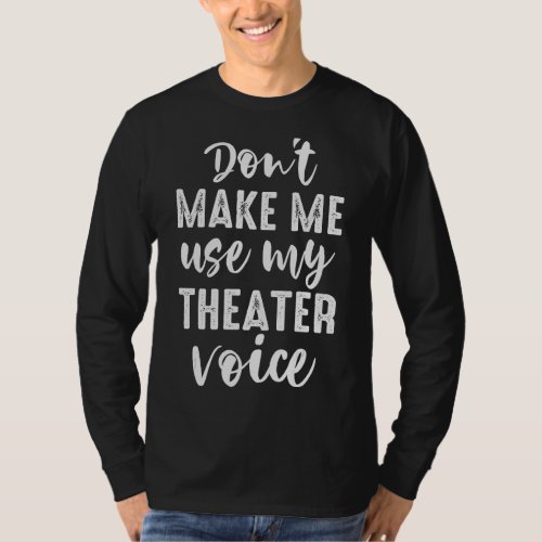 Dont Make Me Use My Theater Voice Theater T_Shirt