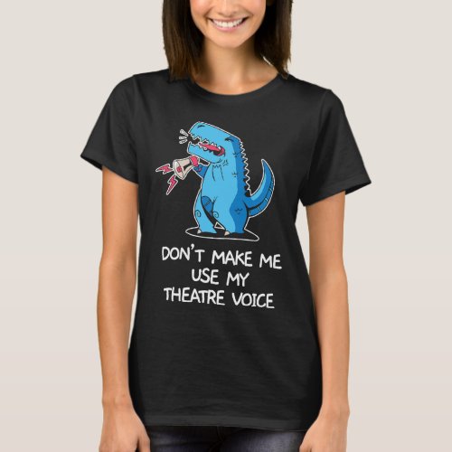 Dont Make Me Use My Theatre Voice Dinosaur Theater T_Shirt