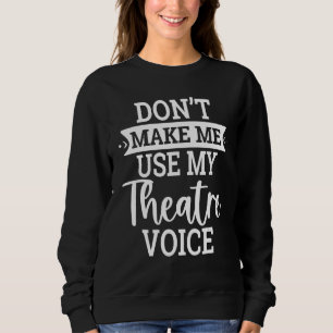 Don't Make Me Use My Theatre Voice Drama Group Tea Sweatshirt