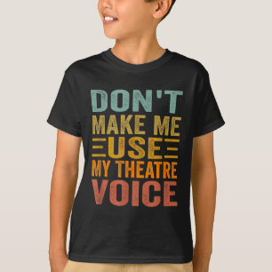 Don't Make Me Use My Theatre Voice - Funny Musical T-Shirt
