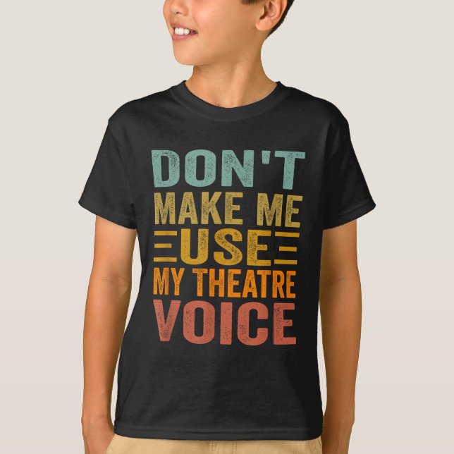 Don't Make Me Use My Theatre Voice - Funny Musical T-Shirt (Front)