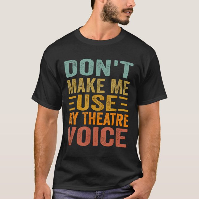 Don't Make Me Use My Theatre Voice - Funny Musical T-Shirt (Front)