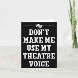Dont Make Me Use My Theatre Voice Theater Directo Card