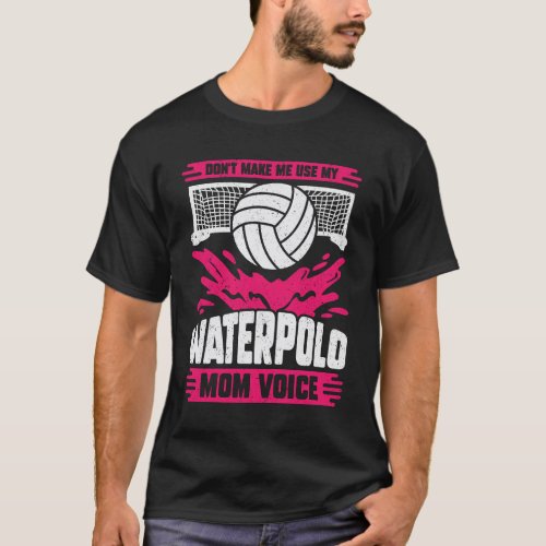 Dont Make Me Use My Waterpolo Mom Voice T_Shirt