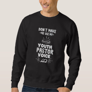 Don't Make Me Use My Youth Pastor Voice 1 Sweatshirt