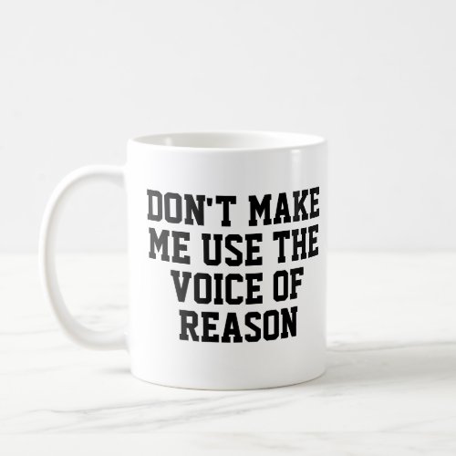 Dont make me use the voice of reason  Funny Coffee Mug