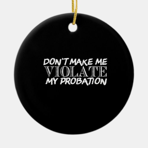 dont make me violate my probation ceramic ornament