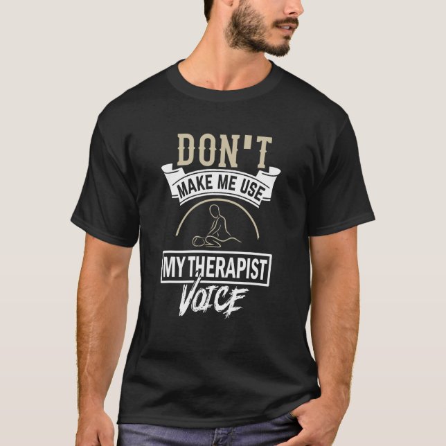 Dont Make Use my Therapist Voice  Massage Therapis T-Shirt (Front)
