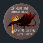 Don't Meddle in the Affairs of Dragons Button<br><div class="desc">This design was created though digital art. It may be personalized in the area provided or customizing by choosing the click to customize further option Contact me at colorflowcreations@gmail.com if you with to have this design on another product. Purchase my original abstract acrylic painting for sale at www.etsy.com/shop/colorflowart. See more...</div>